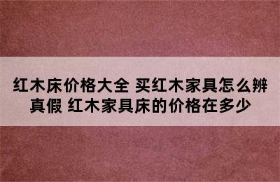 红木床价格大全 买红木家具怎么辨真假 红木家具床的价格在多少